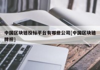 中国区块链投标平台有哪些公司[中国区块链牌照]