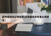 区块链技术公司名称[区块链技术开发公司排名]