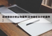 区块链会计的公司案例[区块链在会计的案例]