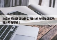 北京市朝阳区区块链公司[北京市朝阳区区块链公司有哪些]