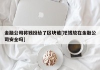 金融公司将钱投给了区块链[把钱放在金融公司安全吗]