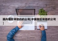 国内做区块链的的公司[中国做区块链的公司]