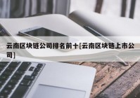 云南区块链公司排名前十[云南区块链上市公司]