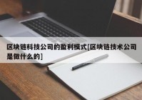 区块链科技公司的盈利模式[区块链技术公司是做什么的]