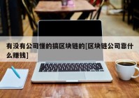 有没有公司懂的搞区块链的[区块链公司靠什么赚钱]