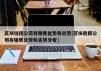 区块链接公司有哪些优势和劣势[区块链接公司有哪些优势和劣势分析]