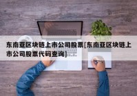 东南亚区块链上市公司股票[东南亚区块链上市公司股票代码查询]