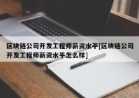 区块链公司开发工程师薪资水平[区块链公司开发工程师薪资水平怎么样]