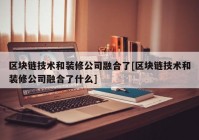 区块链技术和装修公司融合了[区块链技术和装修公司融合了什么]