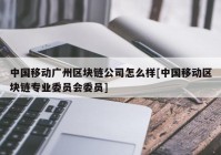 中国移动广州区块链公司怎么样[中国移动区块链专业委员会委员]