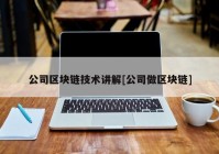 公司区块链技术讲解[公司做区块链]