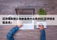 区块链金融公司都是用什么技术的[区块链金融业务]