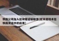 铁路公司加入区块链运输联盟[区块链技术在铁路货运中的应用]