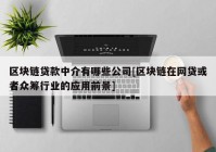 区块链贷款中介有哪些公司[区块链在网贷或者众筹行业的应用前景]