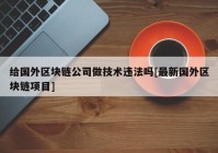 给国外区块链公司做技术违法吗[最新国外区块链项目]