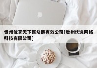 贵州优享天下区块链有效公司[贵州优选网络科技有限公司]