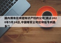 国内拥有区块链知识产权的公司[截止2020年5月14日,中国哪家公司区块链专利最多?]