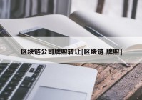 区块链公司牌照转让[区块链 牌照]