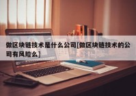 做区块链技术是什么公司[做区块链技术的公司有风险么]