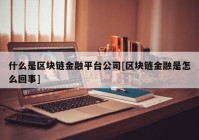 什么是区块链金融平台公司[区块链金融是怎么回事]